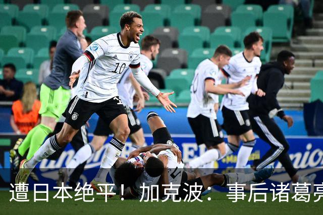 遭日本绝平！加克波：事后诸葛亮很容易，我们并没有因换人输球